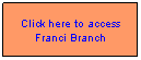 Text Box: Click here to access Franci Branch